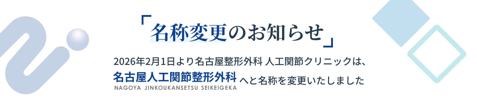 名称変更のお知らせ 2026年2月1日より名古屋整形外科 人工関節クリニックは、名古屋人工関節整形外科へと名称を変更いたしました
